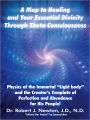 A MAP TO HEALING AND YOUR ESSENTIAL DIVINITY THROUGH THETA CONSCIOUSNESS: The Physics of the Immortal Light Body and the Creator's Template of Perfection and Abundance for His People