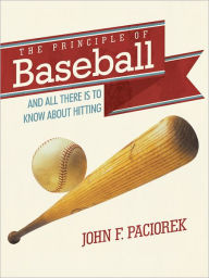 Title: The Principle of Baseball: All There Is to Know about Hitting and More, Author: John F. Paciorek
