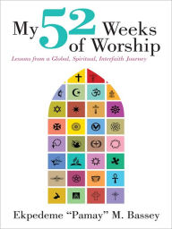 Title: My 52 Weeks of Worship: Lessons from a Global, Spiritual, Interfaith Journey, Author: Ekpedeme 