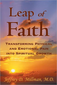 Title: Leap of Faith: Transforming Physical and Emotional Pain into Spiritual Growth, Author: Jeffrey D. Millman