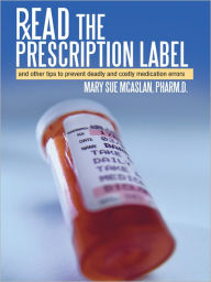 Title: Read the Prescription Label: and other tips to prevent deadly and costly medication errors, Author: Mary Sue McAslan