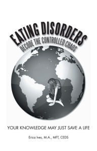 Title: EATING DISORDERS: Decode The Controlled Chaos: Your Knowledge May Just Save A Life, Author: Erica Ives