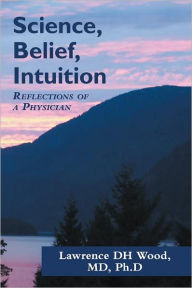 Title: Science, Belief, Intuition: Reflections of a Physician, Author: L.D.H. Wood