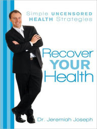 Title: Recover Your Health: Simple Uncensored Health Strategies, Author: Dr. Jeremiah Joseph