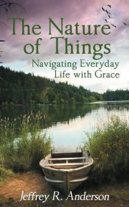 Title: The Nature of Things: Navigating Everyday Life with Grace, Author: Jeffrey R. Anderson