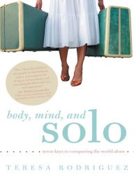 Title: Body, Mind, and Solo: Seven Keys to Conquering the World Alone, Author: Teresa Rodriguez