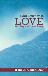 Title: Soul Journey to Love: 100 Days to Inner Peace, Author: Irene A. Cohen
