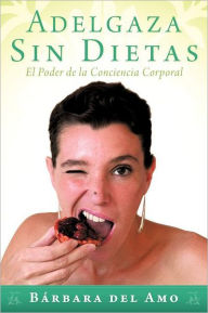 Title: Adelgaza Sin Dietas: El Poder de La Conciencia Corporal, Author: B Rbara Del Amo