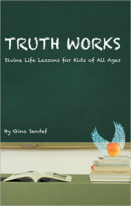 Title: Truth Works: Divine Life Lessons for Kids of All Ages, Author: Gina Sendef