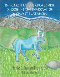 Title: In Search of the Great Spirit Moose in the Shadows of Mount Katahdin, Author: Nicholas D. Young; Lynne M. Celli