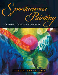 Title: Spontaneous Painting: Creating the Symbol Journey, Author: Susan Bello Ph.D