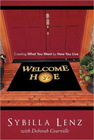 Title: Welcome Home: Creating What You Want by How You Live, Author: Sybilla Lenz