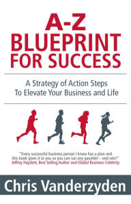 Title: A-Z Blueprint for Success: A Strategy of Action Steps To Elevate Your Business and Life, Author: Chris Vanderzyden