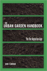 Title: AN URBAN GARDEN HANDBOOK: -FOR THE AQUARIAN AGE, Author: Don Elwood