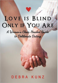 Title: Love Is Blind Only If You Are: A Woman S Clear-Headed Guide to Deliberate Dating, Author: Debra Kunz