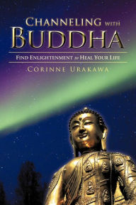 Title: Channeling with Buddha: Find Enlightenment to Heal Your Life, Author: Corinne Urakawa