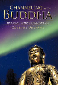 Title: Channeling with Buddha: Find Enlightenment to Heal Your Life, Author: Corinne Urakawa