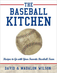 Title: The Baseball Kitchen: Recipes to Go with Your Favorite Baseball Team, Author: David & Madalon Wilson