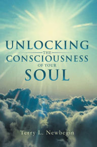 Title: Unlocking The Consciousness of Your Soul, Author: Terry L Newbegin