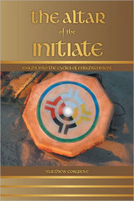 Title: The Altar of the Initiate: Insight Into the Cycles of Enlightenment, Author: Matthew Cosgrove