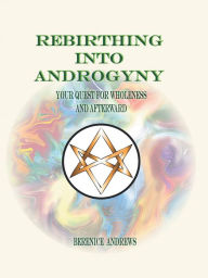 Title: Rebirthing into Androgyny: Your Quest for Wholeness and Afterward, Author: Berenice Andrews