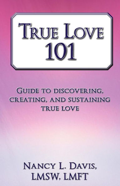 True Love 101: Guide to Discovering, Creating, and Sustaining