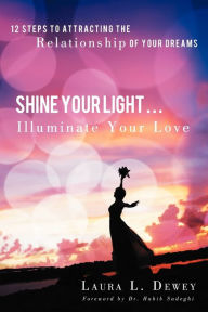 Title: Shine Your Light ... Illuminate Your Love: 12 Steps to Attracting the Relationship of Your Dreams, Author: Laura L Dewey