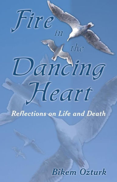 Fire The Dancing Heart: Reflections on Life and Death