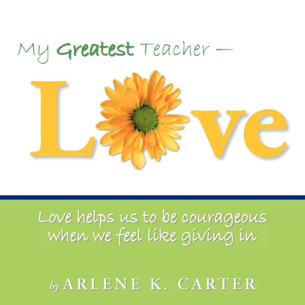 My Greatest Teacher - LOVE: Love helps us to be courageous when we feel like giving