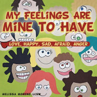 Title: My Feelings Are Mine to Have: Love, Happy, Sad, Afraid, Anger, Author: Melissa Moreno