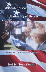 Title: When Spirits Speak: A Gathering of Heroes: Stories of U.S. Soldiers in Vietnam, Author: Jeri K. Tory Conklin