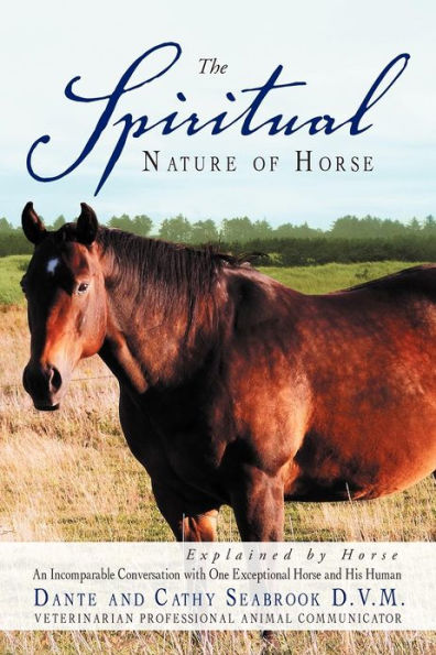 The Spiritual Nature of Horse Explained by Horse: An Incomparable Conversation Between One Exceptional Horse and His Human