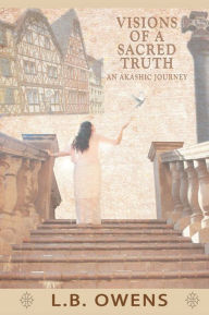 Title: Visions of a Sacred Truth: an Akashic Journey, Author: L.B. Owens