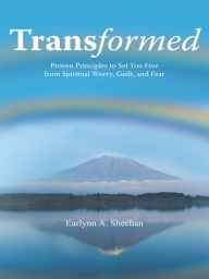 Title: Transformed: Proven Principles to Set You Free from Spiritual Worry, Guilt, and Fear, Author: Earlynn A Sheehan