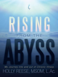 Title: Rising from the Abyss: My Journey into and out of Chronic Illness, Author: HOLLY REESE