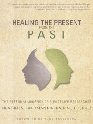 Title: Healing the Present from the Past: The Personal Journey of a Past Life Researcher, Author: Heather S. Friedman Rivera