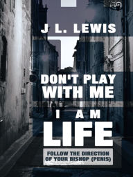 Title: Don't Play with Me, I Am LIFE: Follow the Direction of Your Bishop (PENIS), Author: J L. Lewis