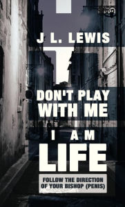 Title: Don't Play with Me, I Am Life: Follow the Direction of Your Bishop (Penis), Author: J. L. Lewis