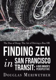 Title: The Dao of Doug: The Art of Driving a Bus OR Finding Zen in San Francisco Transit: A Bus Driver's Perspective, Author: Douglas Meriwether