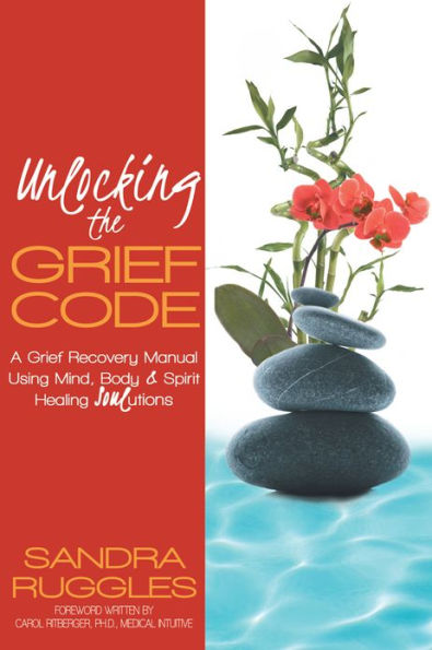 Unlocking the Grief Code: A Grief Recovery Manual Using Mind, Body & Spirit Healing SoulUtions