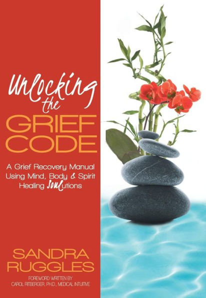 Unlocking the Grief Code: A Grief Recovery Manual Using Mind, Body & Spirit Healing Soulutions