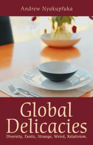 Title: Global Delicacies: Diversity, Exotic, Strange, Weird, Relativism., Author: Andrew Nyakupfuka