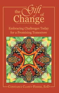 Title: The Gift of Change: Embracing Challenges Today for a Promising Tomorrow, Author: Constance Clancy-Fisher