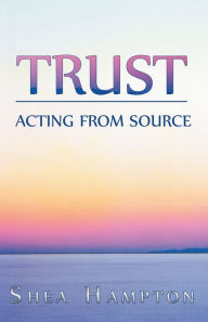 Title: Trust: Acting from Source, Author: Shea Hampton