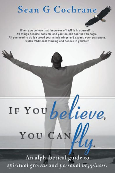 If You Believe, Can Fly.: An Alphabetical Guide to Spiritual Growth and Personal Happiness.