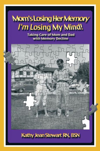 Mom's Losing Her Memory I'm Losing My Mind!: Taking Care of Mom and Dad with Memory Decline