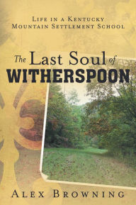 Title: The Last Soul of Witherspoon: Life in a Kentucky Mountain Settlement School, Author: Alex Browning