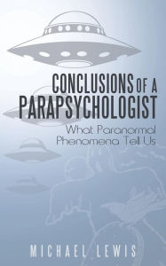 Title: Conclusions of a Parapsychologist: What Paranormal Phenomena Tell Us, Author: Michael Lewis