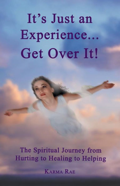 It's Just an Experience ... Get Over It!: The Spiritual Journey from Hurting to Healing Helping