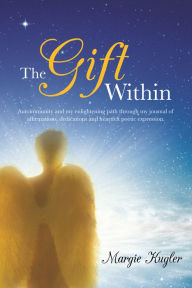 Title: The Gift Within: Autoimmunity and my enlightening path through my journal of affirmations, dedications and heartfelt poetic expression., Author: Margie Kugler